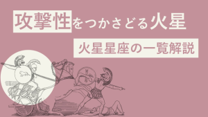 火星星座を解説します（火星星座の一覧・早見表）